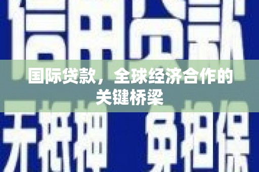 古塔国际贷款，全球经济合作的关键桥梁