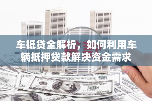 古塔车抵贷全解析，如何利用车辆抵押贷款解决资金需求