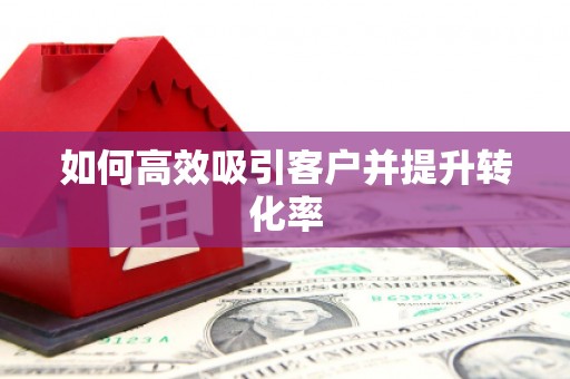 古塔如何高效吸引客户并提升转化率
