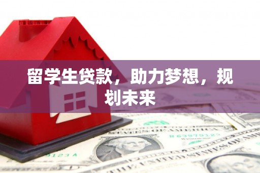 古塔留学生贷款，助力梦想，规划未来