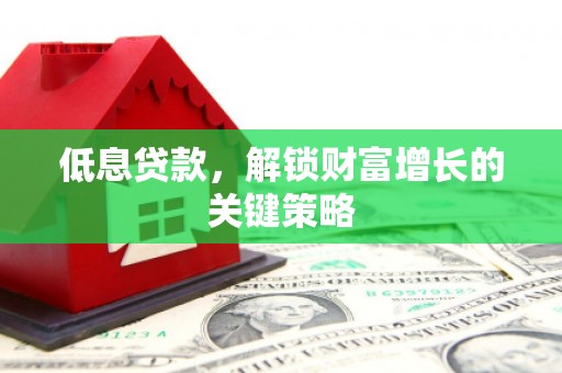 古塔低息贷款，解锁财富增长的关键策略