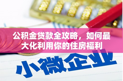 古塔公积金贷款全攻略，如何最大化利用你的住房福利