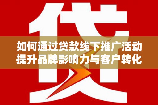 古塔如何通过贷款线下推广活动提升品牌影响力与客户转化率