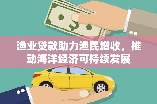 古塔渔业贷款助力渔民增收，推动海洋经济可持续发展