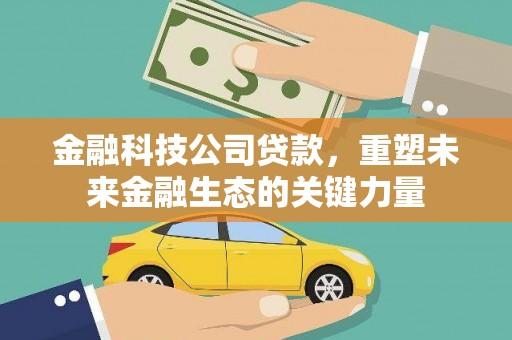 古塔金融科技公司贷款，重塑未来金融生态的关键力量