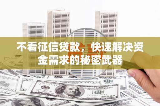 古塔不看征信贷款，快速解决资金需求的秘密武器