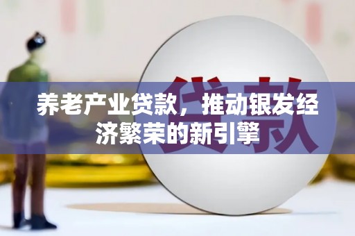 古塔养老产业贷款，推动银发经济繁荣的新引擎