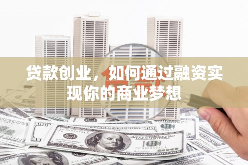 古塔贷款创业，如何通过融资实现你的商业梦想