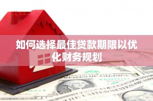 古塔如何选择最佳贷款期限以优化财务规划