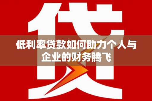 古塔低利率贷款如何助力个人与企业的财务腾飞