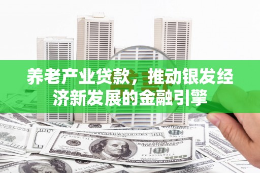 古塔养老产业贷款，推动银发经济新发展的金融引擎