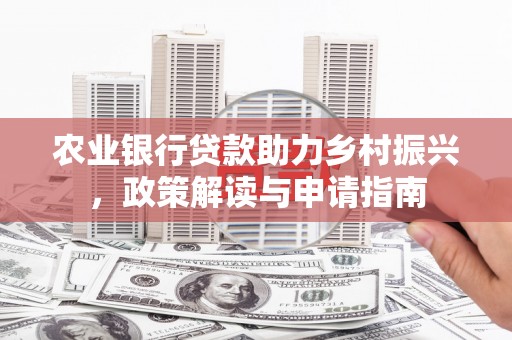 古塔农业银行贷款助力乡村振兴，政策解读与申请指南