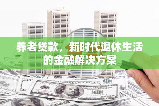 古塔养老贷款，新时代退休生活的金融解决方案