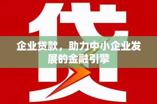 古塔企业贷款，助力中小企业发展的金融引擎