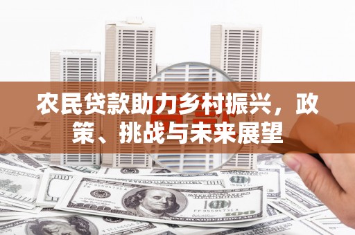 古塔农民贷款助力乡村振兴，政策、挑战与未来展望