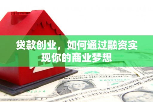 古塔贷款创业，如何通过融资实现你的商业梦想