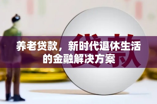 古塔养老贷款，新时代退休生活的金融解决方案