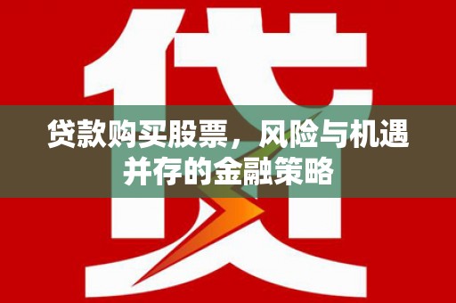 古塔贷款购买股票，风险与机遇并存的金融策略