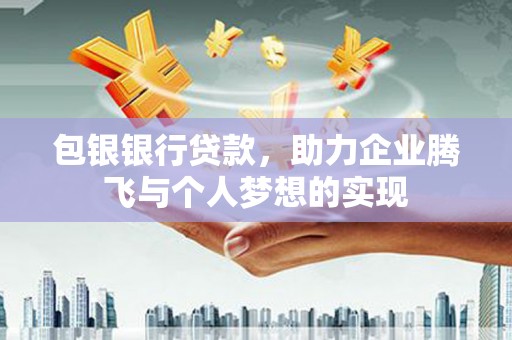 古塔包银银行贷款，助力企业腾飞与个人梦想的实现