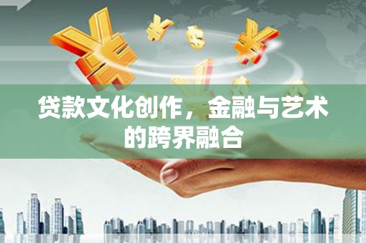 古塔贷款文化创作，金融与艺术的跨界融合