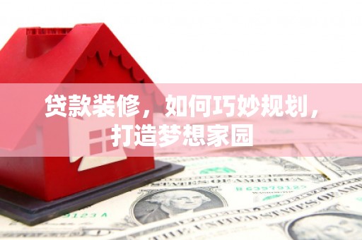 古塔贷款装修，如何巧妙规划，打造梦想家园