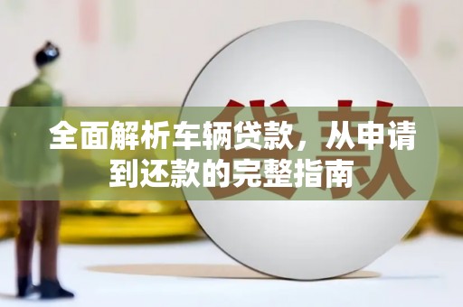 古塔全面解析车辆贷款，从申请到还款的完整指南