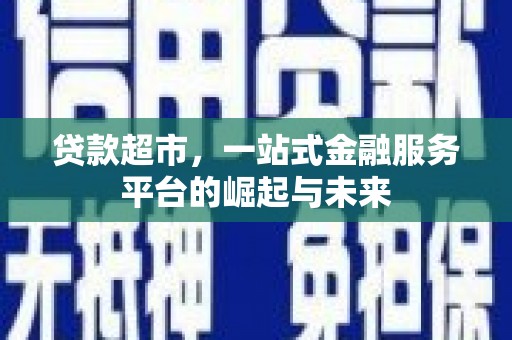 古塔贷款超市，一站式金融服务平台的崛起与未来