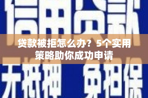 古塔贷款被拒怎么办？5个实用策略助你成功申请