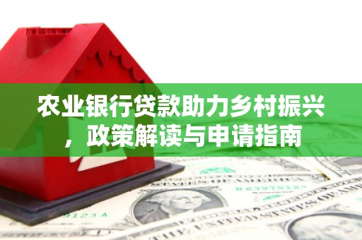 古塔农业银行贷款助力乡村振兴，政策解读与申请指南
