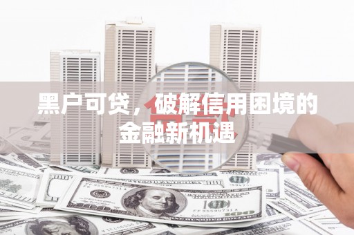 古塔黑户可贷，破解信用困境的金融新机遇