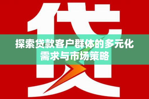 古塔探索贷款客户群体的多元化需求与市场策略