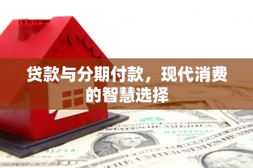 古塔贷款与分期付款，现代消费的智慧选择