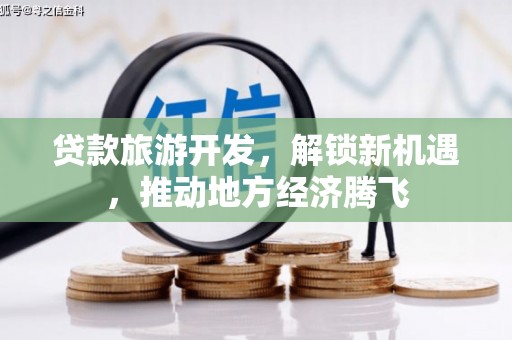 古塔贷款旅游开发，解锁新机遇，推动地方经济腾飞