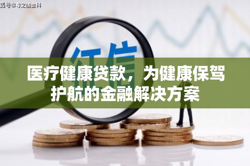 古塔医疗健康贷款，为健康保驾护航的金融解决方案