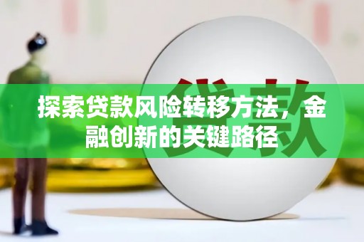 古塔探索贷款风险转移方法，金融创新的关键路径