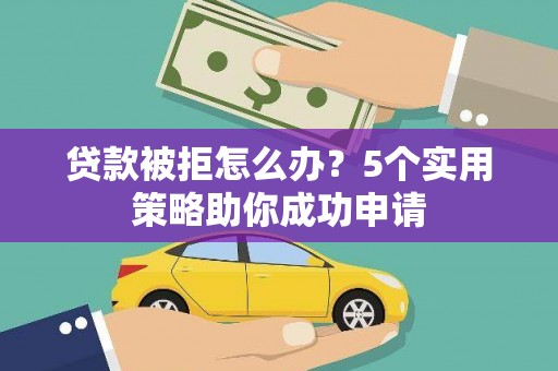 古塔贷款被拒怎么办？5个实用策略助你成功申请