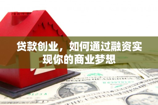 古塔贷款创业，如何通过融资实现你的商业梦想