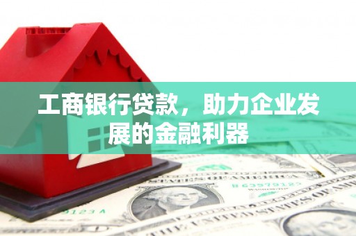 古塔工商银行贷款，助力企业发展的金融利器