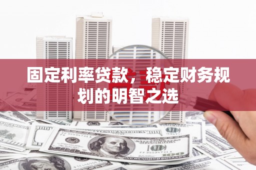古塔固定利率贷款，稳定财务规划的明智之选