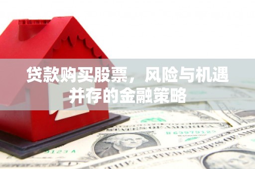 古塔贷款购买股票，风险与机遇并存的金融策略