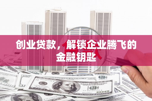 古塔创业贷款，解锁企业腾飞的金融钥匙