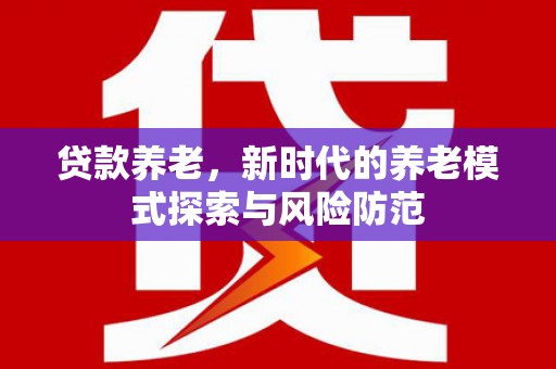 古塔贷款养老，新时代的养老模式探索与风险防范